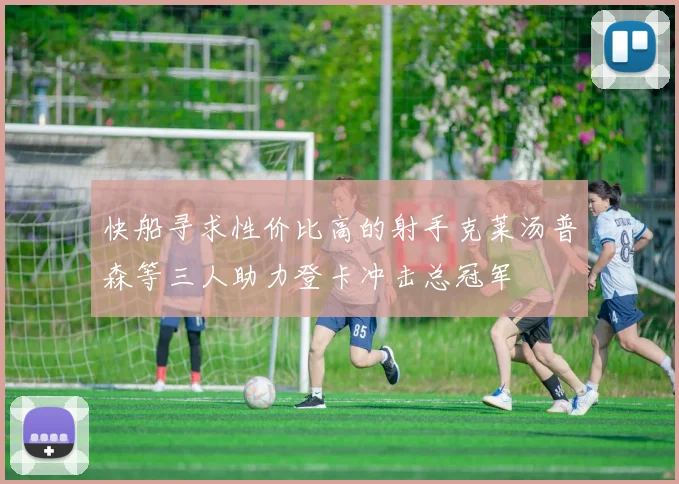 快船寻求性价比高的射手克莱汤普森等三人助力登卡冲击总冠军