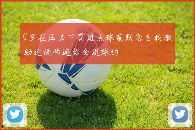 C罗在压力下罚进点球前默念自我激励连说两遍你会进球的