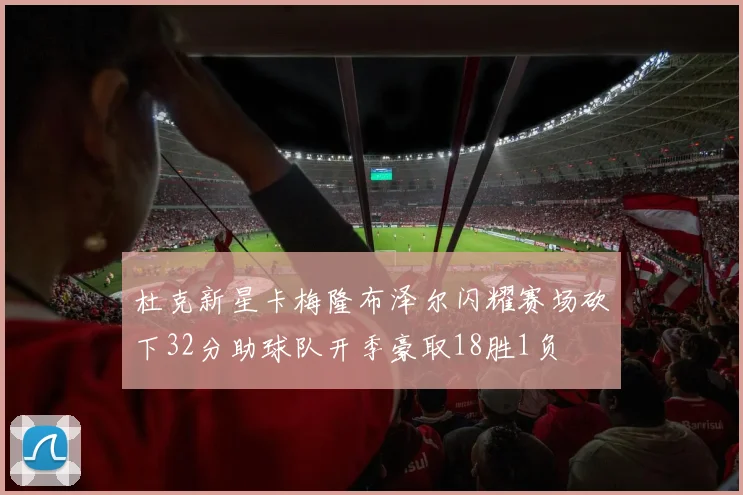 杜克新星卡梅隆布泽尔闪耀赛场砍下32分助球队开季豪取18胜1负