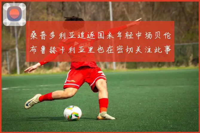 桑普多利亚追逐国米年轻中场贝伦布鲁赫卡利亚里也在密切关注此事
