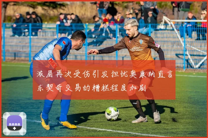浓眉再次受伤引发担忧奥康纳直言东契奇交易的糟糕程度加剧