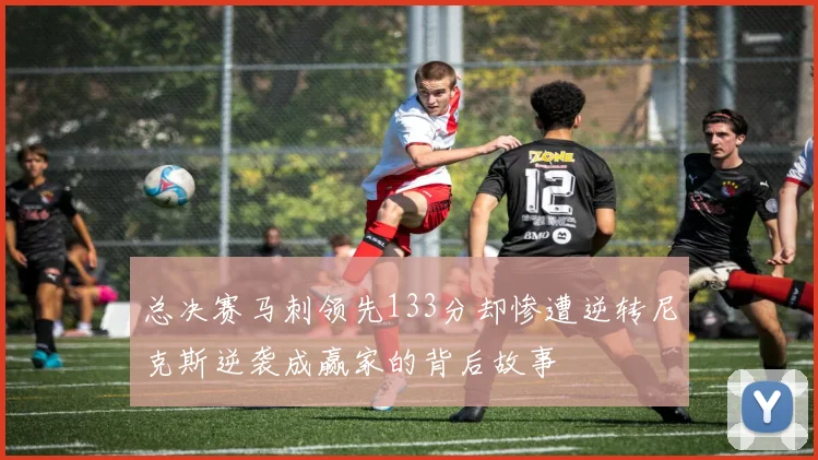总决赛马刺领先133分却惨遭逆转尼克斯逆袭成赢家的背后故事