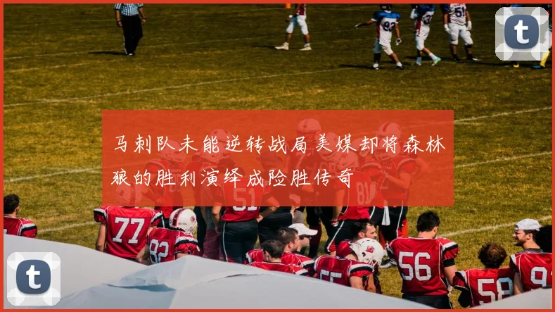 马刺队未能逆转战局美媒却将森林狼的胜利演绎成险胜传奇