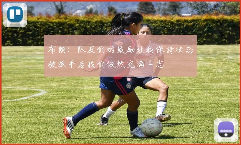 布朗：队友们的鼓励让我保持状态被扳平后我们依然充满斗志