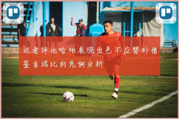 记者评论哈珀表现出色不应替补借鉴吉诺比利先例分析