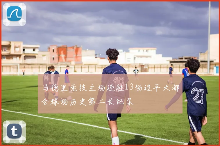 马德里竞技主场连胜13场追平大都会球场历史第二长纪录