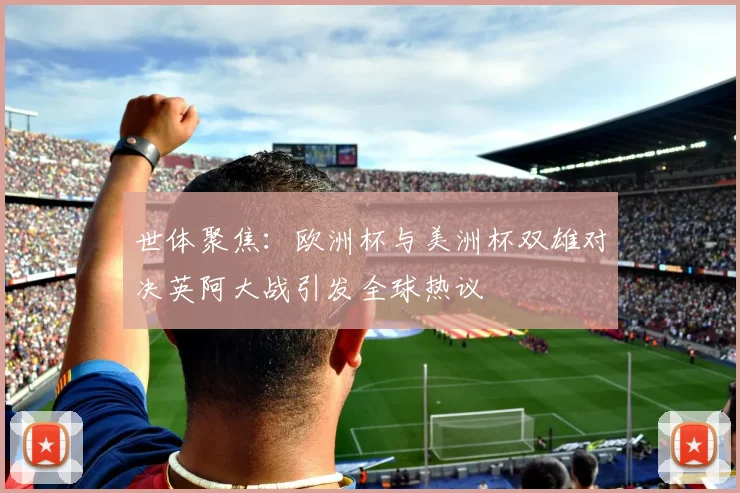 世体聚焦：欧洲杯与美洲杯双雄对决英阿大战引发全球热议