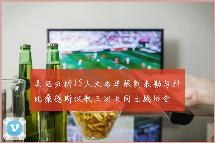 美记分析15人大名单限制米勒与科比桑德斯仅剩三次共同出战机会