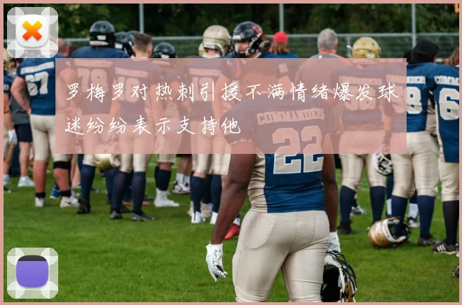 罗梅罗对热刺引援不满情绪爆发球迷纷纷表示支持他